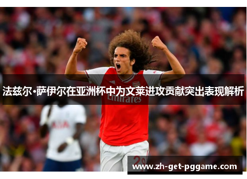 法兹尔·萨伊尔在亚洲杯中为文莱进攻贡献突出表现解析 法兹尔·萨伊尔在亚洲杯中为文莱进攻贡献突出表现解析