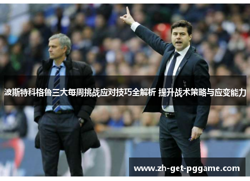 波斯特科格鲁三大每周挑战应对技巧全解析 提升战术策略与应变能力 波斯特科格鲁三大每周挑战应对技巧全解析 提升战术策略与应变能力