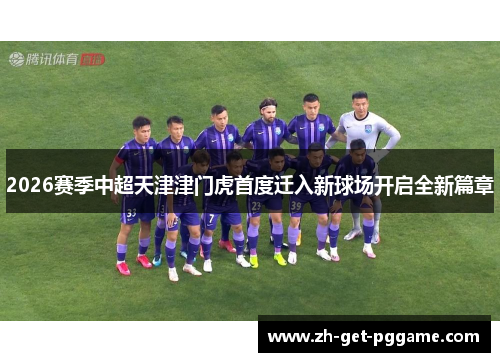 2026赛季中超天津津门虎首度迁入新球场开启全新篇章 2026赛季中超天津津门虎首度迁入新球场开启全新篇章