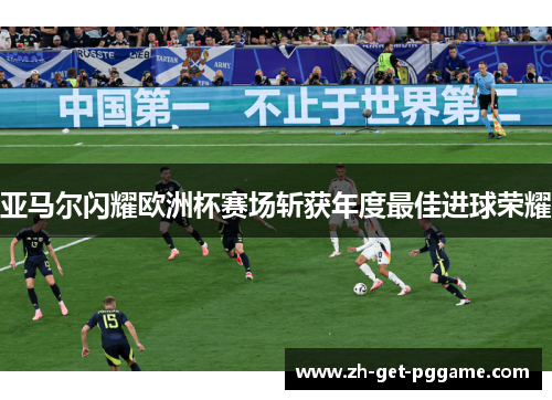 亚马尔闪耀欧洲杯赛场斩获年度最佳进球荣耀