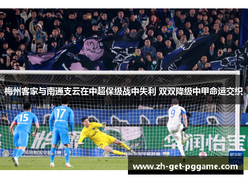 梅州客家与南通支云在中超保级战中失利 双双降级中甲命运交织