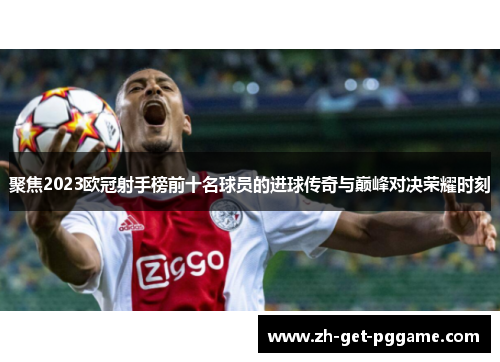 聚焦2023欧冠射手榜前十名球员的进球传奇与巅峰对决荣耀时刻