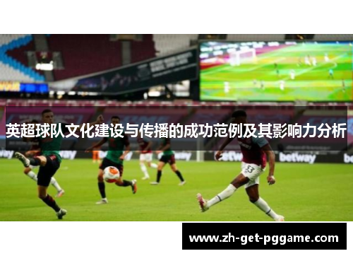 英超球队文化建设与传播的成功范例及其影响力分析