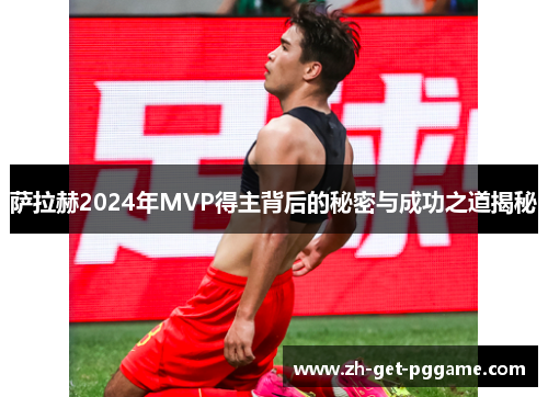 萨拉赫2024年MVP得主背后的秘密与成功之道揭秘