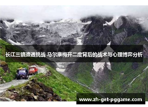 长江三镇遭遇挑战 马尔康梅开二度背后的战术与心理博弈分析 长江三镇遭遇挑战 马尔康梅开二度背后的战术与心理博弈分析