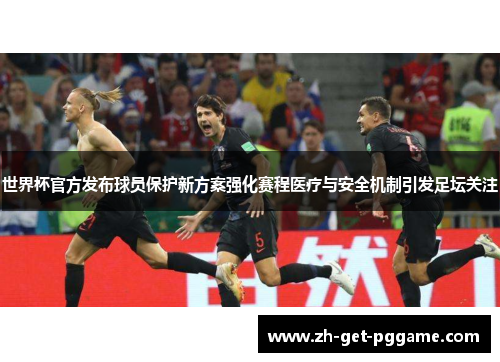 世界杯官方发布球员保护新方案强化赛程医疗与安全机制引发足坛关注