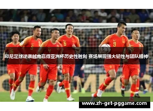 印尼足球逆袭越南赢得亚洲杯历史性胜利 赛场展现强大韧性与团队精神 印尼足球逆袭越南赢得亚洲杯历史性胜利 赛场展现强大韧性与团队精神