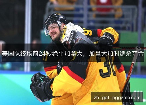 美国队终场前24秒绝平加拿大，加拿大加时绝杀夺金