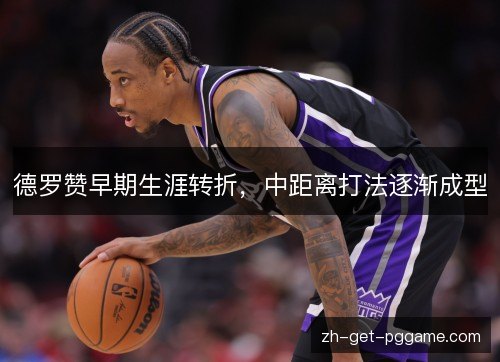 德罗赞早期生涯转折，中距离打法逐渐成型